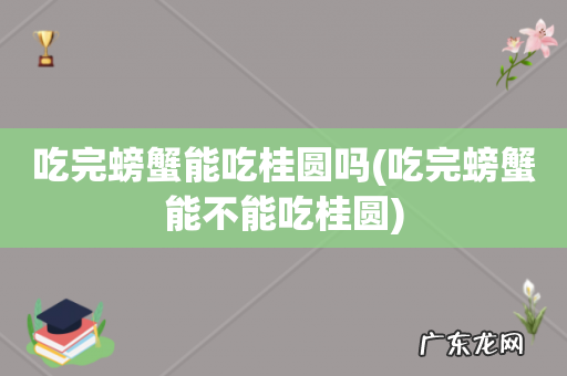 吃完螃蟹能不能吃桂圆 吃完螃蟹能吃桂圆吗