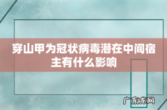 穿山甲为冠状病毒潜在中间宿主有什么影响