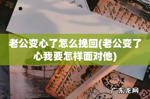老公变了心我要怎样面对他 老公变心了怎么挽回