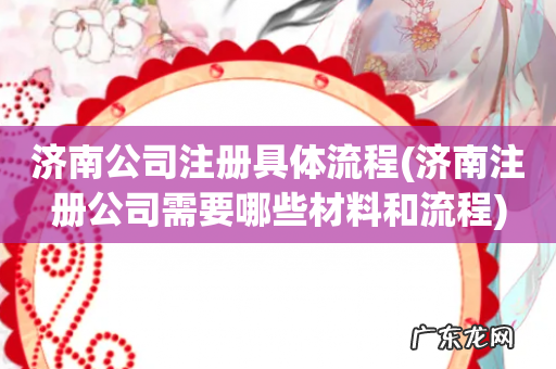 济南注册公司需要哪些材料和流程 济南公司注册具体流程