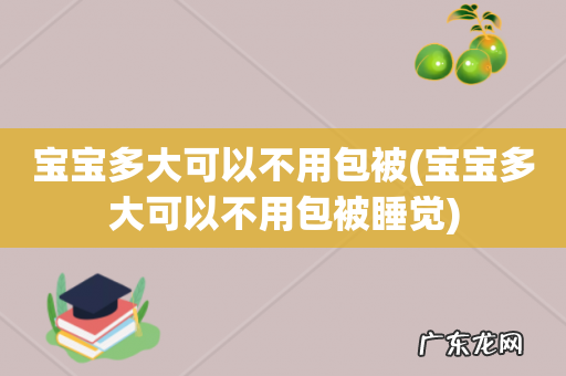 宝宝多大可以不用包被睡觉 宝宝多大可以不用包被