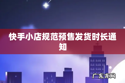 快手小店规范预售发货时长通知