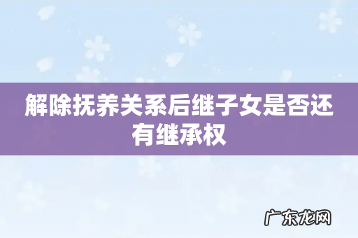 解除抚养关系后继子女是否还有继承权