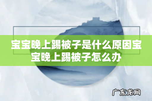 宝宝晚上踢被子是什么原因宝宝晚上踢被子怎么办