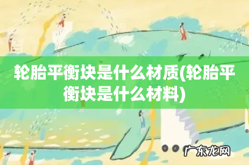 轮胎平衡块是什么材料 轮胎平衡块是什么材质