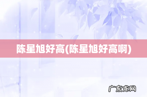 陈星旭好高啊 陈星旭好高