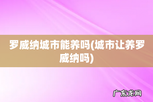 城市让养罗威纳吗 罗威纳城市能养吗
