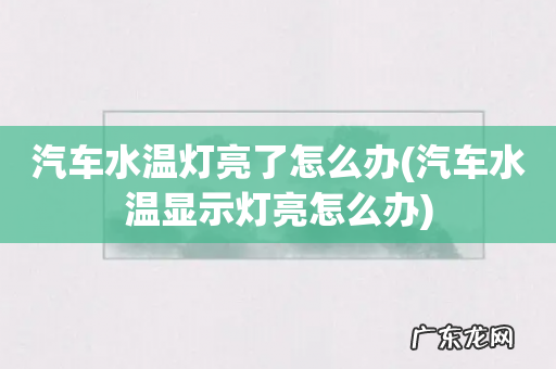 汽车水温显示灯亮怎么办 汽车水温灯亮了怎么办