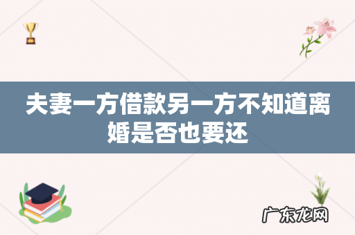 夫妻一方借款另一方不知道离婚是否也要还