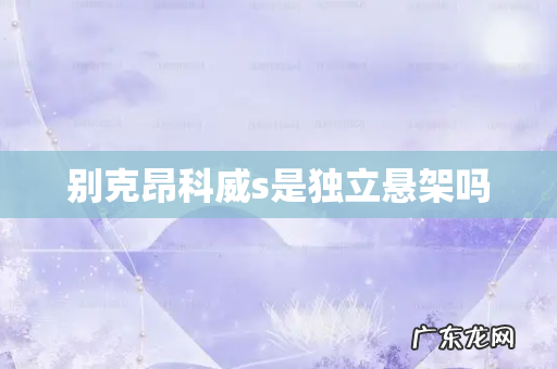 别克昂科威s是独立悬架吗