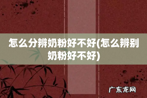 怎么辨别奶粉好不好 怎么分辨奶粉好不好