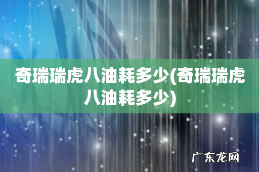奇瑞瑞虎八油耗多少 奇瑞瑞虎八油耗多少
