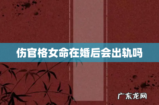 伤官格女命在婚后会出轨吗