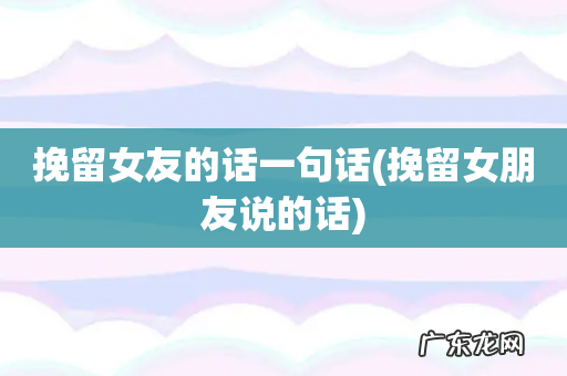 挽留女朋友说的话 挽留女友的话一句话