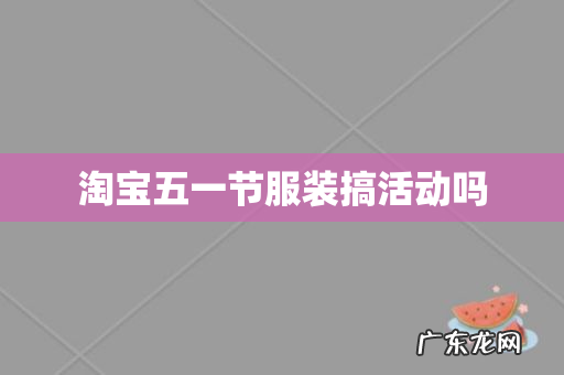 淘宝五一节服装搞活动吗