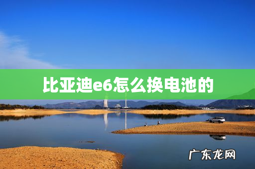 比亚迪e6怎么换电池的