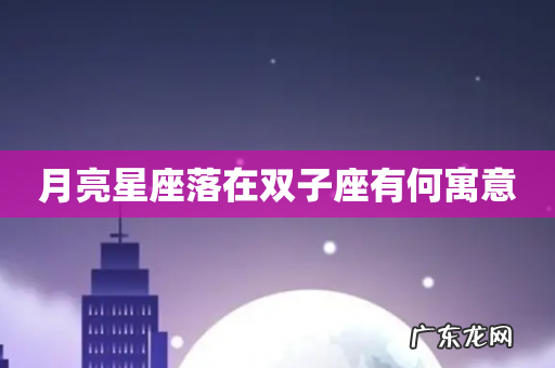 月亮星座落在双子座有何寓意
