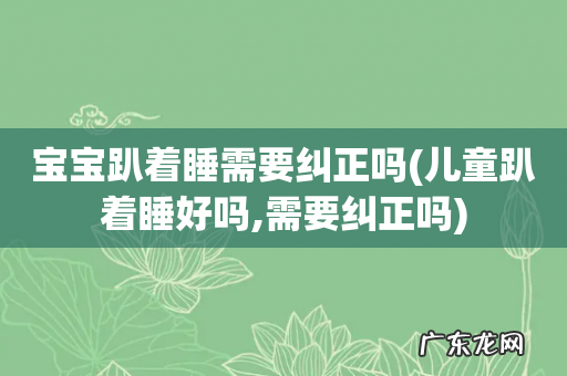 儿童趴着睡好吗,需要纠正吗 宝宝趴着睡需要纠正吗