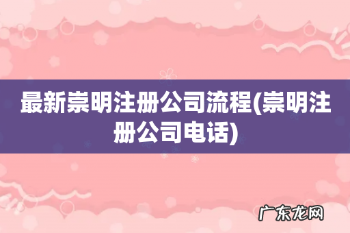 崇明注册公司电话 最新崇明注册公司流程