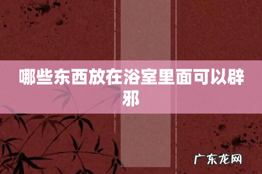 哪些东西放在浴室里面可以辟邪