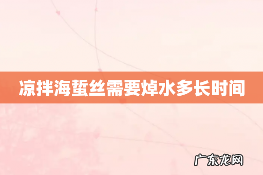 凉拌海蜇丝需要焯水多长时间