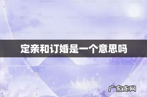 定亲和订婚是一个意思吗