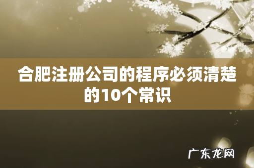 合肥注册公司的程序必须清楚的10个常识