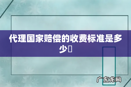 代理国家赔偿的收费标准是多少銭
