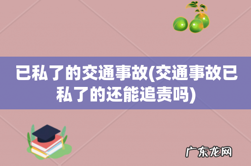 交通事故已私了的还能追责吗 已私了的交通事故