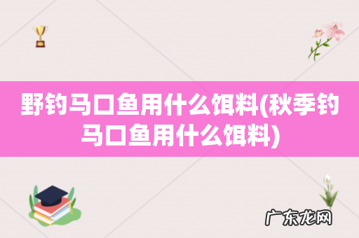 秋季钓马口鱼用什么饵料 野钓马口鱼用什么饵料