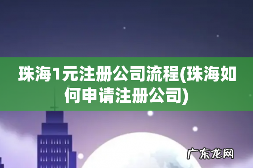 珠海如何申请注册公司 珠海1元注册公司流程