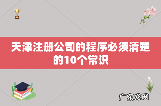 天津注册公司的程序必须清楚的10个常识