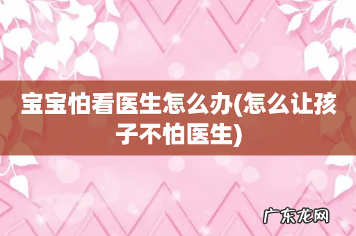 怎么让孩子不怕医生 宝宝怕看医生怎么办