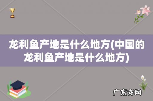 中国的龙利鱼产地是什么地方 龙利鱼产地是什么地方