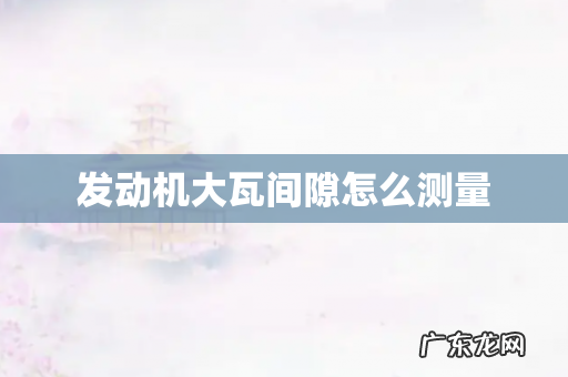 发动机大瓦间隙怎么测量