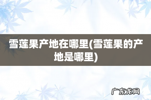 雪莲果的产地是哪里 雪莲果产地在哪里