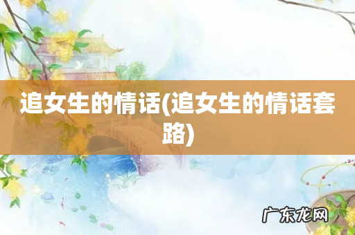 追女生的情话套路 追女生的情话