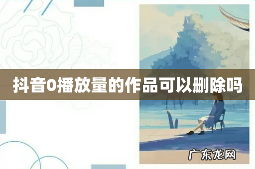 抖音0播放量的作品可以删除吗