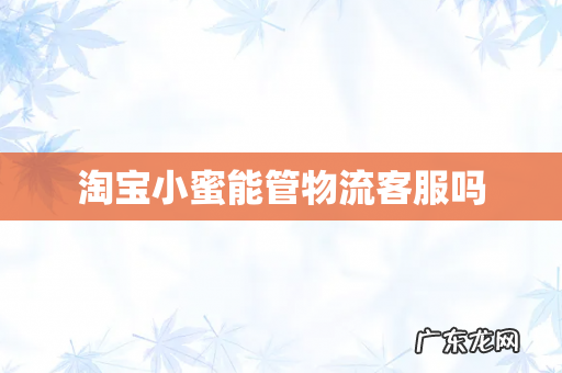 淘宝小蜜能管物流客服吗