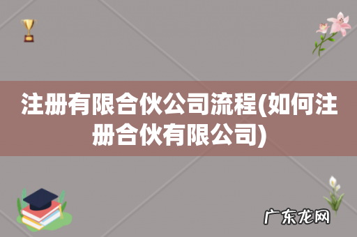 如何注册合伙有限公司 注册有限合伙公司流程