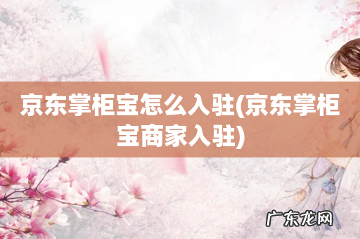 京东掌柜宝商家入驻 京东掌柜宝怎么入驻