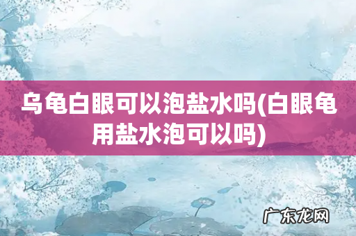 白眼龟用盐水泡可以吗 乌龟白眼可以泡盐水吗
