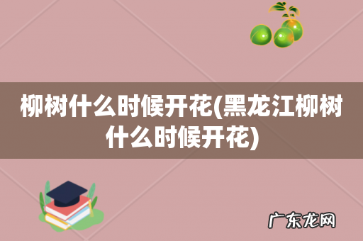 黑龙江柳树什么时候开花 柳树什么时候开花