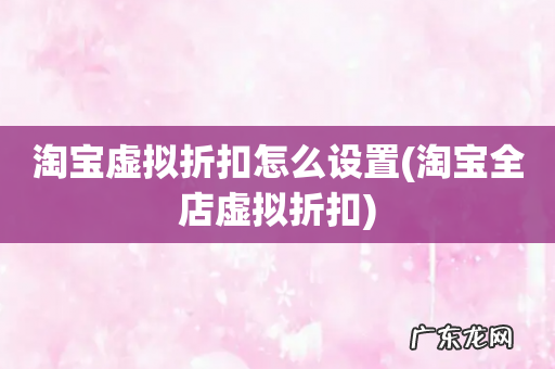 淘宝全店虚拟折扣 淘宝虚拟折扣怎么设置