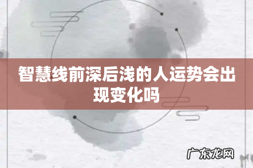 智慧线前深后浅的人运势会出现变化吗