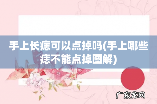 手上哪些痣不能点掉图解 手上长痣可以点掉吗