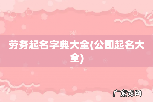 公司起名大全 劳务起名字典大全