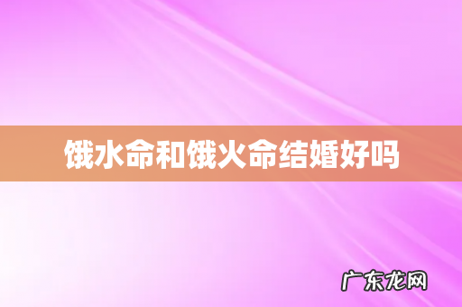 饿水命和饿火命结婚好吗