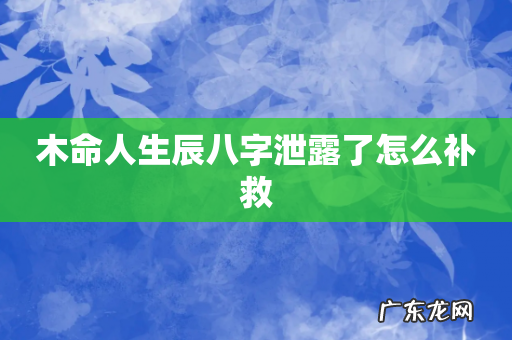 木命人生辰八字泄露了怎么补救