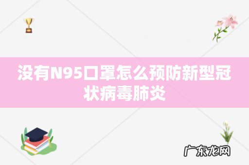 没有N95口罩怎么预防新型冠状病毒肺炎